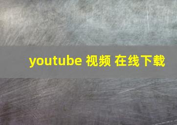 youtube 视频 在线下载